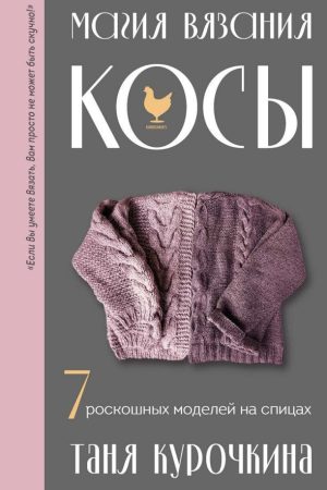 Магія в'язання. Коси. 7 розкішних моделей на спицях Т. Курочкіна