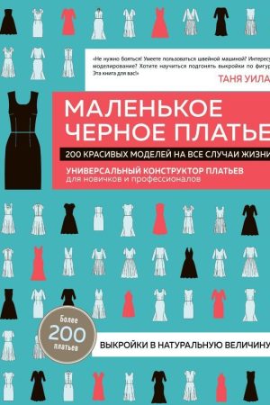 Маленьке чорне плаття. 200 красивих моделей на всі випадки життя: універсальний конструктор суконь для початківців і професіоналів Таня Уилан