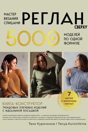 Майстер в’язання спицями. Реглан зверху. 5000 моделей за однією формулою: книга-конструктор трендових плечових виробів із ідеальною посадкою Т. Курочкіна