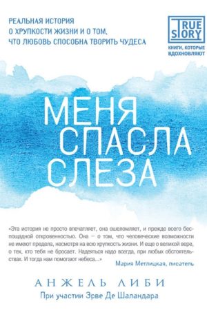 Мене врятувала сльоза. Реальна історія про крихкість життя і про те, що любов здатна творити чудеса Анжель Лібі, Ерве Де Шаландар