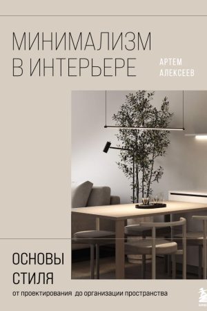 Мінімалізм в інтер'єрі : основи стилю від проектування до організації простору Артем Алексєєв