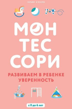 Монтесори. Розвиваємо у дитині впевненість Сільві Д’Есклеб