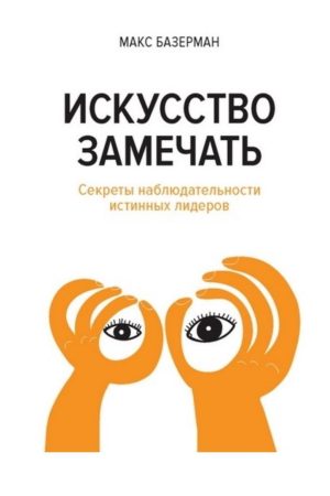 Мистецтво помічати. Секрети спостережливості справжніх лідерів Макс Базерман