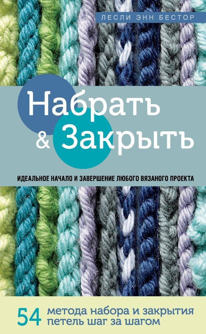Набрати і Закрити. 54 методи набору та закриття петель крок за кроком : ідеальна техніка для будь-якого в'язаного проекту Леслі Енн Бестор