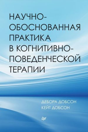 Науково-обґрунтована практика в когнітивно-поведінковій терапії Дебора Добсон, Кейт Добсон