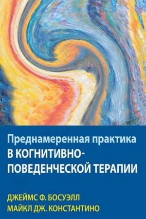 Навмисна практика в когнітивно-поведінковій терапії Джеймс Ф. Босуелл, Майкл Дж. Константіно
