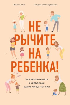 Не гарчіть на дитину! Як виховувати з любов'ю, навіть коли немає сил Мік Жанін, Сандра Темл-Джеттер