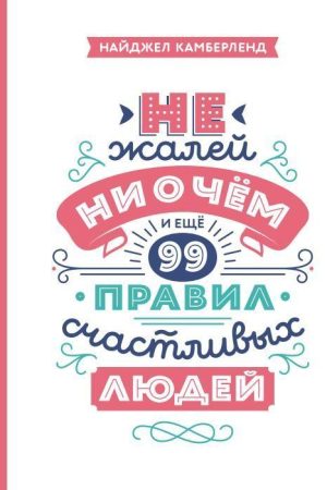 Не шкодуй ні про що. І ще 99 правил щасливих людей Найджел Камберленд