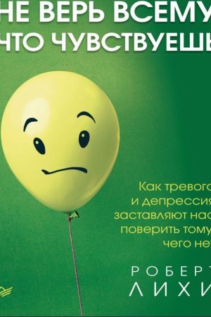Не вір усьому, що відчуваєш. Як тривога та депресія змушують нас повірити тому, чого немає Роберт Лихи