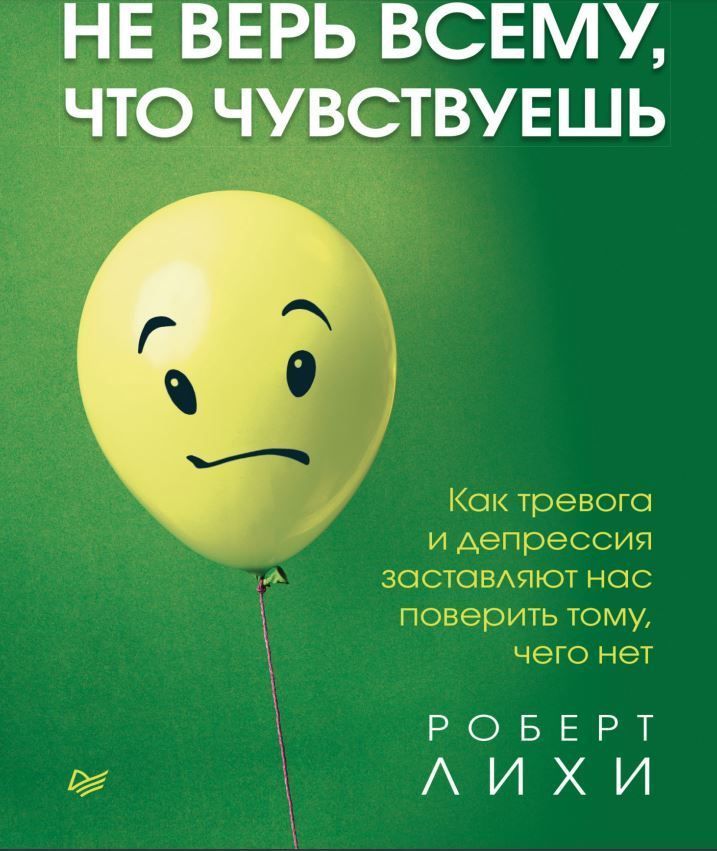 Не вір усьому, що відчуваєш. Як тривога та депресія змушують нас повірити тому, чого немає Роберт Лихи