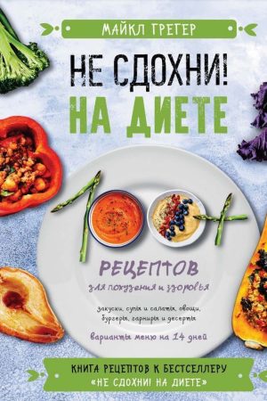 Не здохни на дієті. 100+ рецептів для схуднення та здоров'я Майкл Грегер