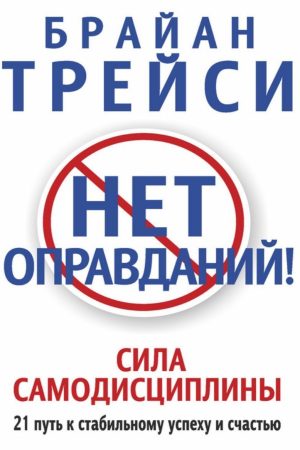 Немає виправдань! Сила самодисципліни. 21 шлях до стабільного успіху та щастя Брайан Трейсі