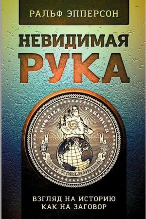 Невидима рука. Введення у погляд на історію, як на Змову Ральф Епперсон