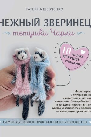 Ніжний звіринець тітоньки Чарлі. 10 милих іграшок спицями. Найдушевніший практичний посібник