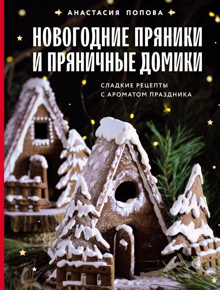 Новорічні пряники та пряникові будиночки. Солодкі рецепти з ароматом свята А. Попова