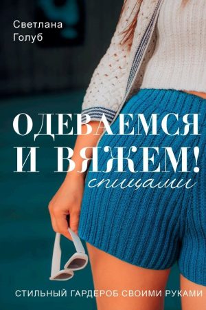 Одягаємося і в'яжемо. Стильний гардероб своїми руками Світлана Голуб