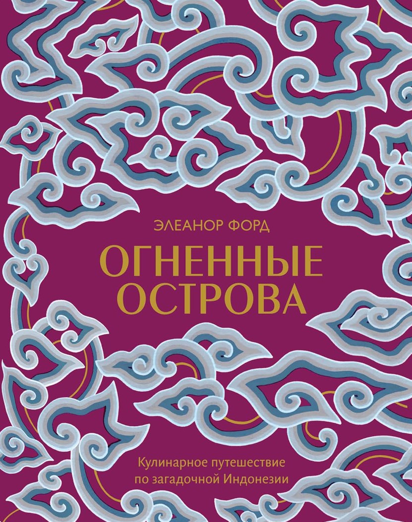Вогняні острови: кулінарна мандрівка таємничою Індонезією Елеанор Форд