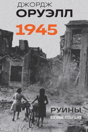 Орвелл. 1945. Руїни. Військові репортажі Джордж Орвелл