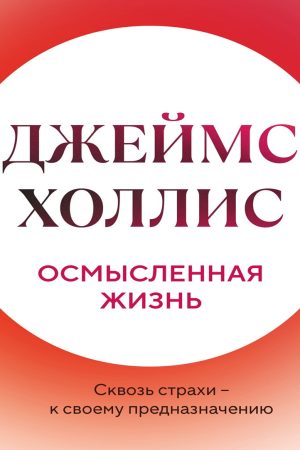 Осмислене життя. Крізь страхи – до свого призначення Джеймс Холліс
