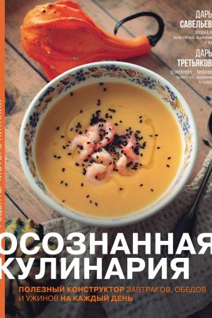 Усвідомлена кулінарія. Корисний конструктор сніданків, обідів та вечер на щодень Дар'я Савельєва, Дар'я Третьякова
