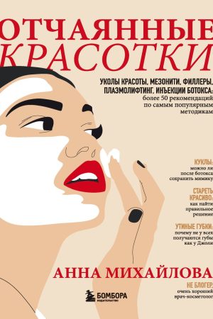 Відчайдушні красуні. Уколи краси, мезонитки, філери, плазмоліфтинг, ін'єкції ботоксу: понад 50 рекомендацій Анна Михайлова
