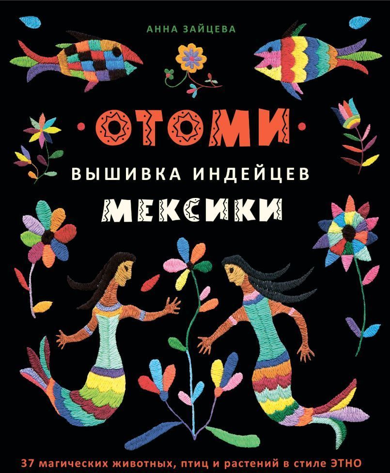 Отомі. Вишивка індіанців Мексики. 37 магічних тварин, птахів і рослин у стилі Етно Анна Зайцева