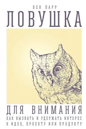 Пастка для уваги. Як викликати та утримати інтерес до ідеї, проекту чи продукту Бен Парр