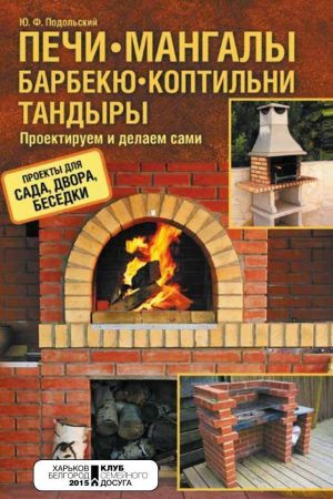 Печі, мангали, барбекю, коптильні, тандири. Проектуємо та робимо самі Ю. Ф. Подільський