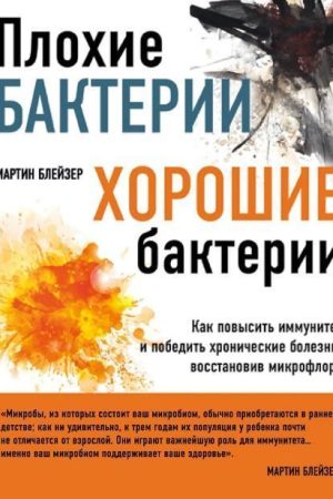 Погані бактерії, добрі бактерії. Як підвищити імунітет і перемогти хронічні хвороби, відновивши мікрофлору Мартін Блейзере