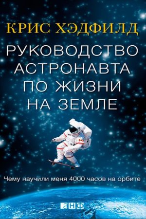 Посібник астронавта з життя на Землі. Чого навчили мене 4000 годин на орбіті Крістофер Гедфілд
