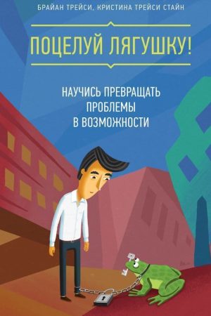 Поцілунок жаби! Навчися перетворювати проблеми на можливості Брайан Трейсі