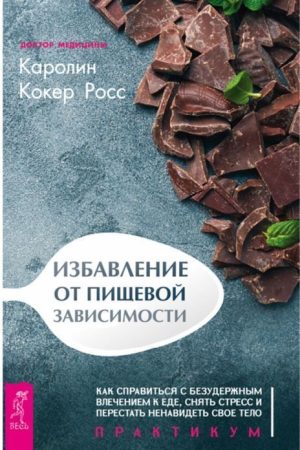 Позбавлення харчової залежності. Як впоратися з нестримним потягом до їжі, зняти стрес і перестати ненавидіти своє тіло. Практикум