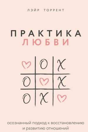 Практика кохання. Усвідомлений підхід до відновлення та розвитку відносин Лейр Торрент