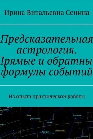 Предиктивна астрологія. Прямі та зворотні формули подій. З досвіду практичної роботи Ірини Сеніної