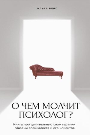 Про що мовчить психолог? Книга про цілющу силу терапії очима фахівця і його клієнтів О. Берг