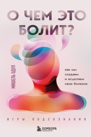 Про що це болить? Як ми створюємо і зцілюємо свої хвороби Мішель Одул