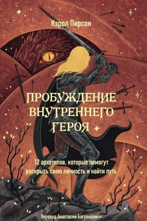 Пробудження внутрішнього героя. 12 архетипів, які допоможуть розкрити свою особистість і знайти шлях Керол Пірсон