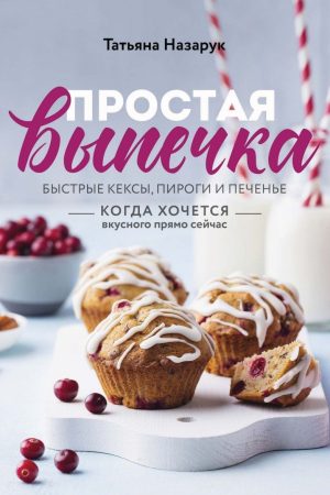 Проста випічка: швидкі кекси, пироги, печиво. Коли хочеться смачного просто зараз Тетяна Назарук