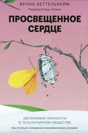 Просвітлене серце: Автономія особистості в тоталітарному суспільстві. Як залишитися людиною в нелюдських умовах Бруно Беттельхейм