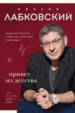 Привіт із дитинства. Повернутися в минуле, щоб стати щасливим у сьогоденні Михайло Лабковський