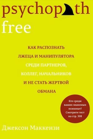 Psychopath Free. Як розпізнати брехуна та маніпулятора серед партнерів, колег, начальників і не стати жертвою обману
