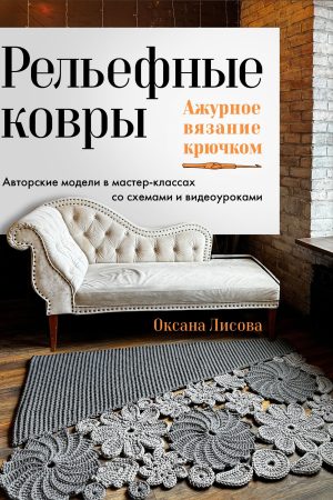 Рельєфні килими. Ажурне в'язання гачком: авторські моделі в майстер-класах зі схемами та відеоуроками О. Лісова 2025