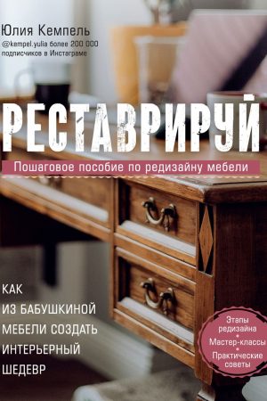 Реставруйте. Як з бабусиних меблів створити інтер'єрний шедевр Юлія Кемпель