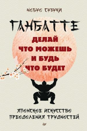 Роби, що можеш, і будь що буде. Японське мистецтво подолання труднощів Нобуо Сузукі Ганбатте