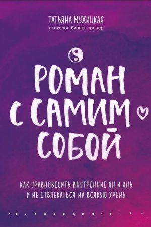 Роман із самим собою. Як урівноважити внутрішні ян і інь і не відволікатися на всяку хрінь Тетяна Мужицька