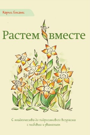 Ростемо разом. З дитинства до підліткового віку з любов'ю та повагою Карлос Гонсалес