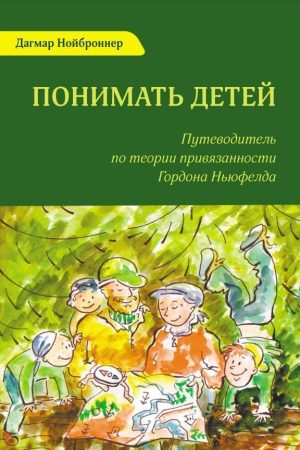 Розуміти дітей. Путівник з теорії прихильності Гордона Ньюфелда Дагмар Нойброннер