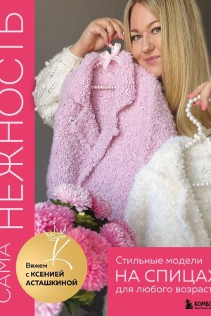 Сама ніжність. В'яжемо з Ксенією Асташкіною. Стильні моделі на спицях для будь-якого віку