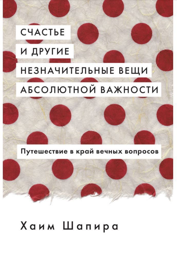 Щастя та інші незначні речі абсолютної важливості. Подорож у край вічних питань Хаїм Шапіра