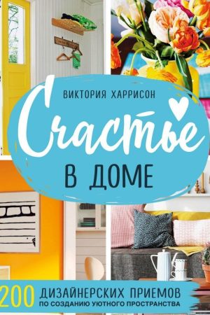 Щастя в домі. 200 дизайнерських прийомів зі створення затишного простору Вікторія Гаррісон